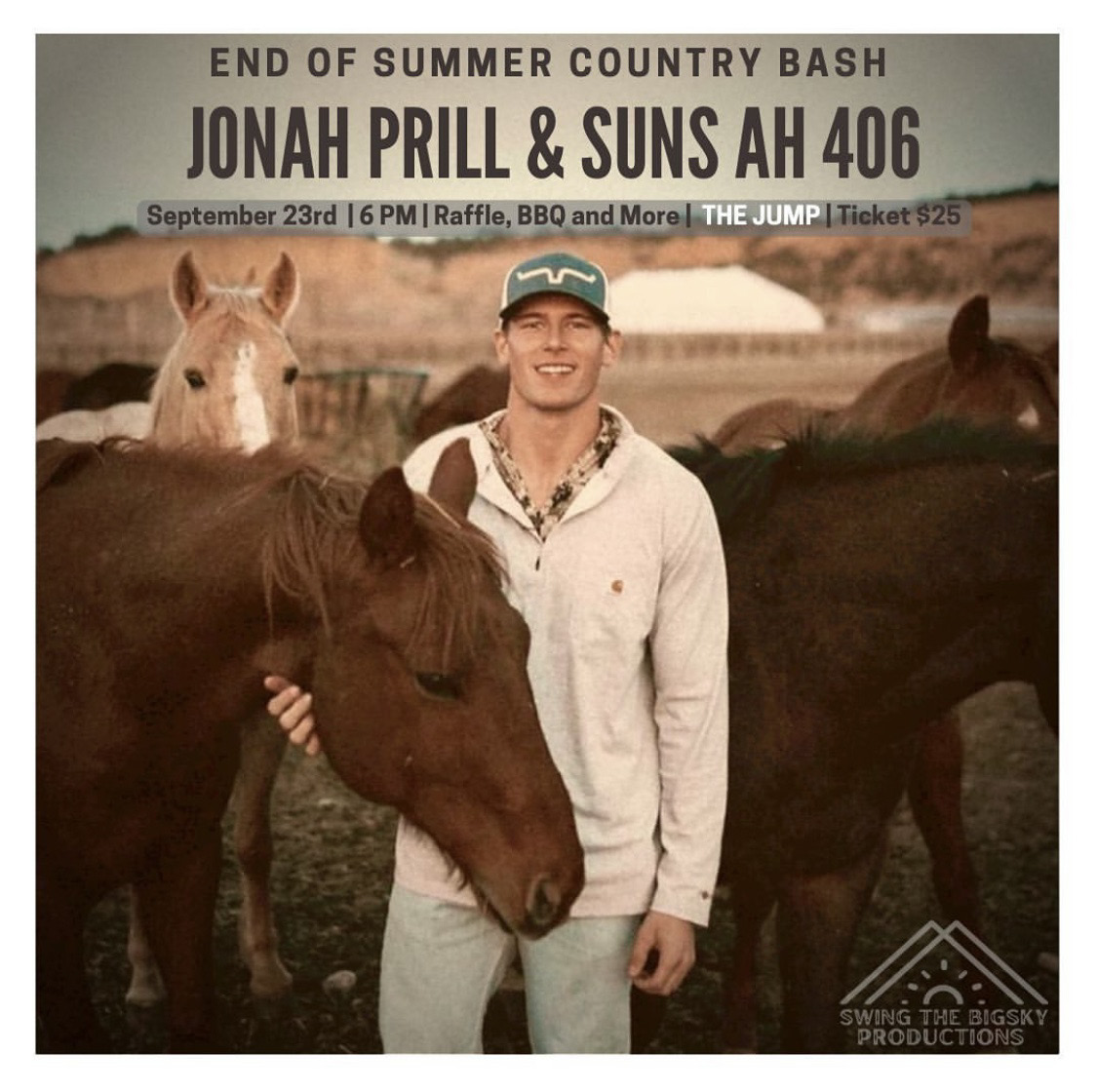 A promotional flyer for the 'End of Summer Country Bash' featuring Jonah Prill & Suns Ah 406. The background features a warm-toned photograph of Jonah Prill, a young man in a light-colored button-up shirt with a floral pattern underneath, blue jeans, and a blue cap. He is standing outdoors in a rural setting, surrounded by several horses, and is gently holding the face of a brown horse in the foreground. The event title, 'END OF SUMMER COUNTRY BASH,' is displayed in bold uppercase letters at the top. Below, 'JONAH PRILL & SUNS AH 406' appears in large, bold, black text. Additional event details in a smaller font indicate that the concert takes place on 'September 23rd | 6 PM' at 'The Jump,' with mentions of a raffle, BBQ, and a ticket price of $25. The 'Swing the Big Sky Productions' logo, featuring a stylized mountain design, is placed in the lower right corner.